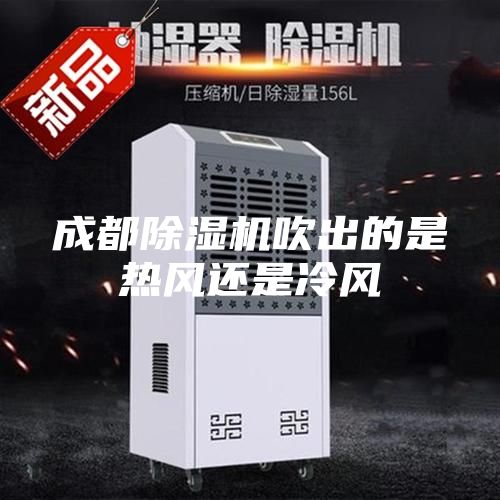 成都除濕機(jī)吹出的是熱風(fēng)還是冷風(fēng)