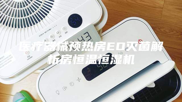 醫(yī)療器械預(yù)熱房EO滅菌解析房恒溫恒濕機