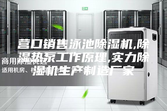 營(yíng)口銷售泳池除濕機(jī),除濕熱泵工作原理,實(shí)力除濕機(jī)生產(chǎn)制造廠家