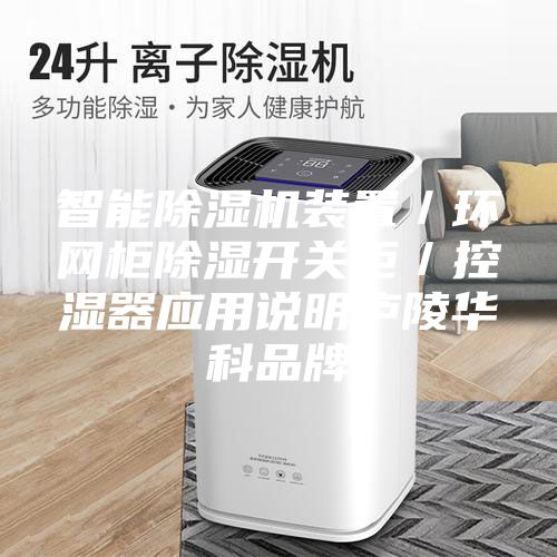 智能除濕機裝置／環(huán)網(wǎng)柜除濕開關(guān)柜／控濕器應(yīng)用說明廬陵華科品牌