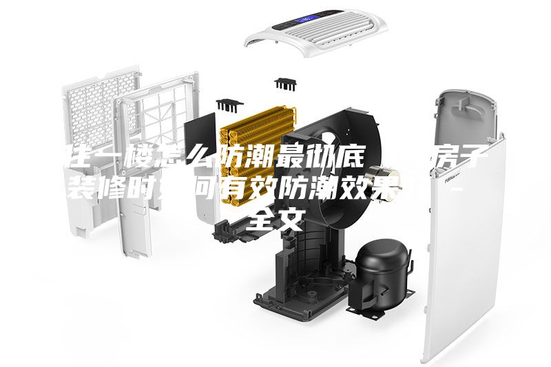 住一樓怎么防潮最徹底 1樓房子裝修時如何有效防潮效果好 - 全文