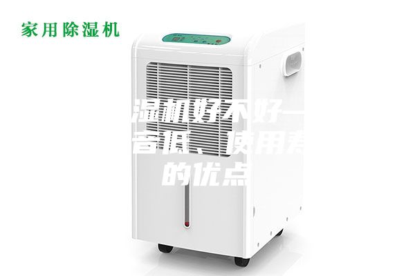 家用除濕機(jī)好不好—具有運(yùn)行噪音低、使用壽命長(zhǎng)的優(yōu)點(diǎn)