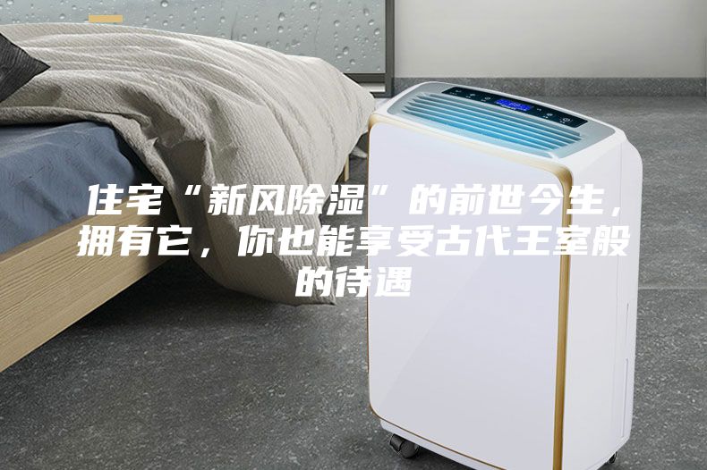 住宅“新風(fēng)除濕”的前世今生，擁有它，你也能享受古代王室般的待遇