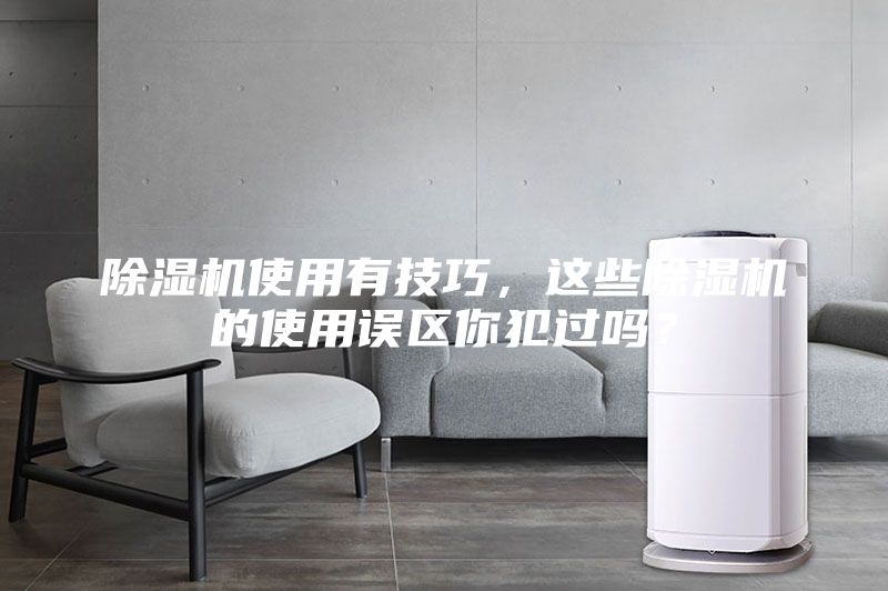除濕機(jī)使用有技巧，這些除濕機(jī)的使用誤區(qū)你犯過嗎？