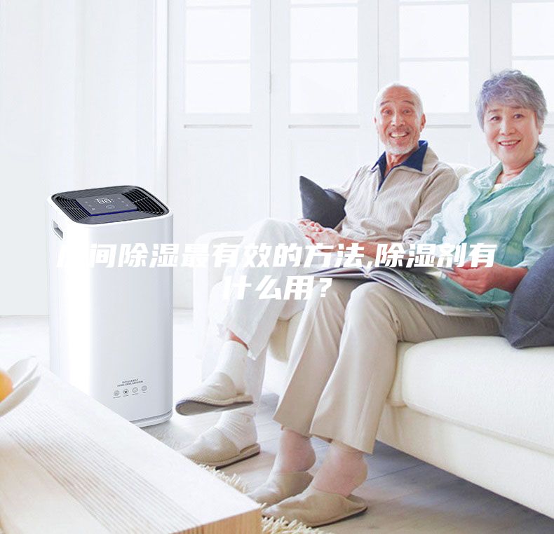 房間除濕最有效的方法,除濕劑有什么用？