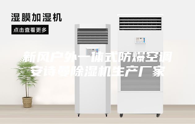 新風(fēng)戶外一體式防爆空調(diào)安詩曼除濕機(jī)生產(chǎn)廠家