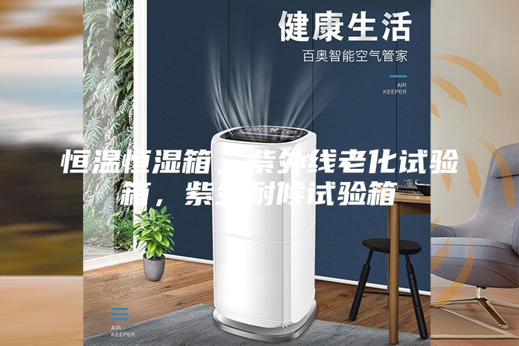 恒溫恒濕箱，紫外線老化試驗(yàn)箱，紫外耐候試驗(yàn)箱