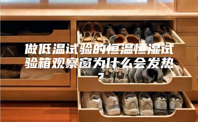 做低溫試驗的恒溫恒濕試驗箱觀察窗為什么會發(fā)熱？