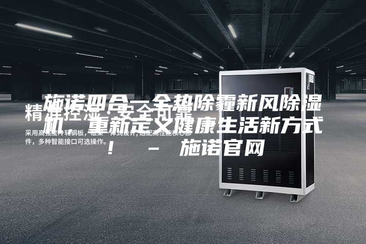 施諾四合一全熱除霾新風(fēng)除濕機(jī)，重新定義健康生活新方式！ – 施諾官網(wǎng)