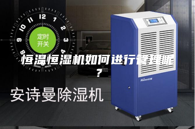 恒溫恒濕機(jī)如何進(jìn)行管理呢？