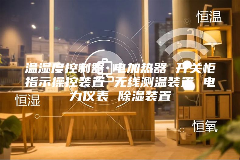 溫濕度控制器 電加熱器 開(kāi)關(guān)柜指示操控裝置 無(wú)線測(cè)溫裝置 電力儀表 除濕裝置