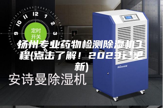 揚(yáng)州專業(yè)藥物檢測除濕機(jī)工程(點(diǎn)擊了解！2023已更新)