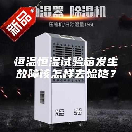 恒溫恒濕試驗箱發(fā)生故障該怎樣去檢修？