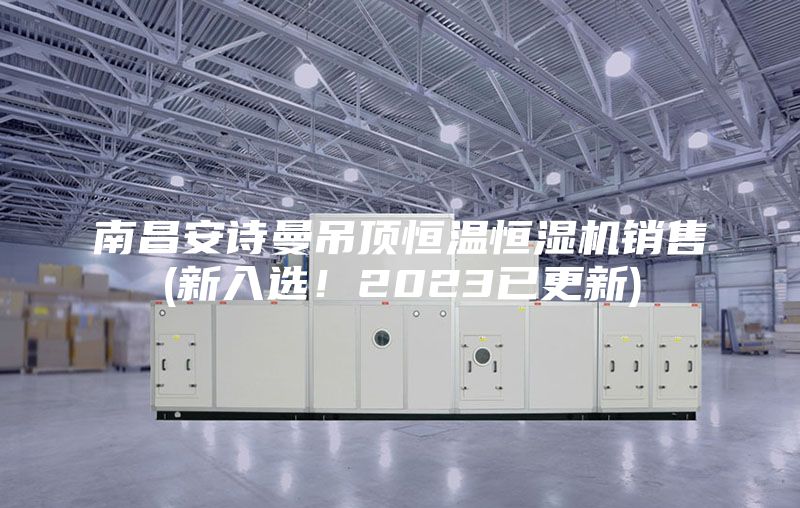 南昌安詩曼吊頂恒溫恒濕機(jī)銷售(新入選!2023已更新)