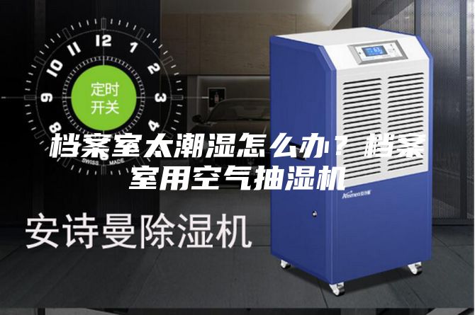 檔案室太潮濕怎么辦？檔案室用空氣抽濕機