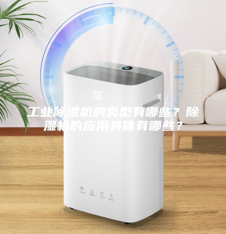 工業(yè)除濕機(jī)的類型有哪些？除濕機(jī)的應(yīng)用具體有哪些？