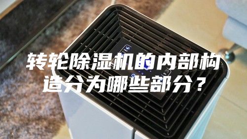 轉(zhuǎn)輪除濕機的內(nèi)部構(gòu)造分為哪些部分？