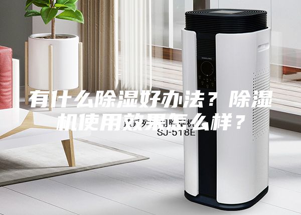 有什么除濕好辦法？除濕機(jī)使用效果怎么樣？