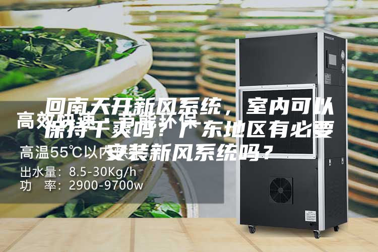回南天開新風系統(tǒng)，室內可以保持干爽嗎？廣東地區(qū)有必要安裝新風系統(tǒng)嗎？