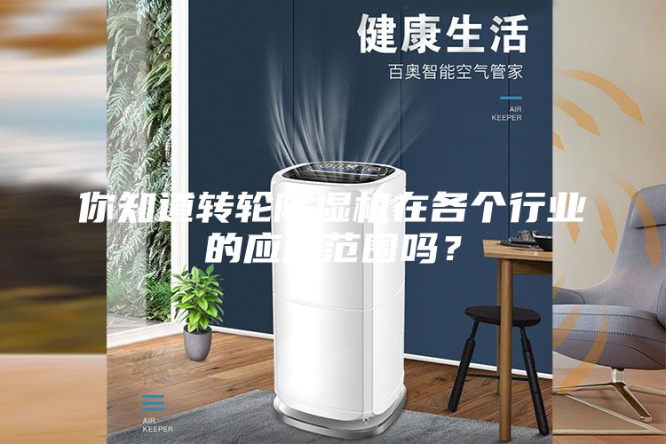 你知道轉(zhuǎn)輪除濕機在各個行業(yè)的應用范圍嗎？