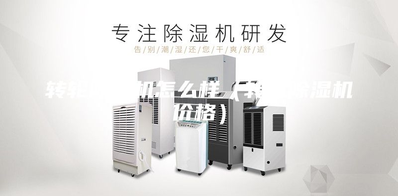 轉(zhuǎn)輪除濕機(jī)怎么樣（轉(zhuǎn)輪除濕機(jī)價格）