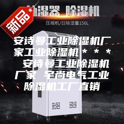 安詩曼工業(yè)除濕機廠家工業(yè)除濕機*** 安詩曼工業(yè)除濕機廠家 宇尚電氣工業(yè)除濕機工廠直銷