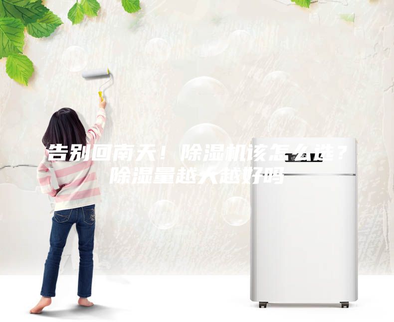 告別回南天！除濕機(jī)該怎么選？除濕量越大越好嗎