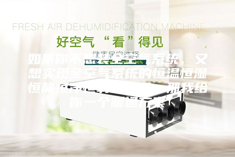如果你不想裝全空氣系統(tǒng)，又想實現(xiàn)全空氣系統(tǒng)的恒溫恒濕恒靜恒凈恒氧的五恒，那我給你一個暖通方案
