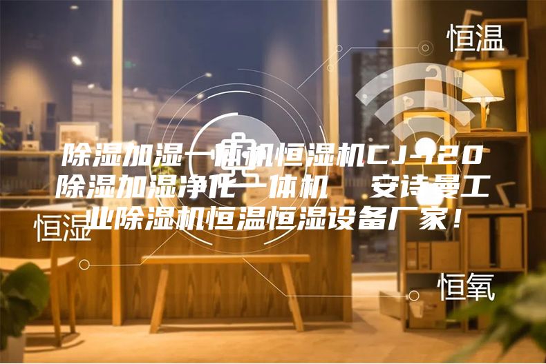 除濕加濕一體機(jī)恒濕機(jī)CJ-120除濕加濕凈化一體機(jī)  安詩曼工業(yè)除濕機(jī)恒溫恒濕設(shè)備廠家！