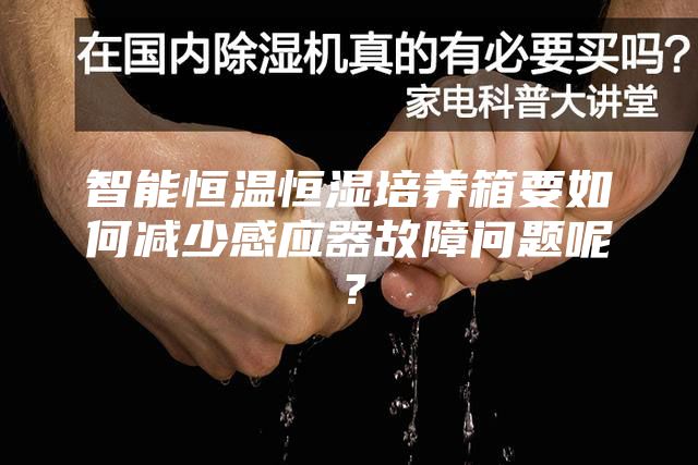 智能恒溫恒濕培養(yǎng)箱要如何減少感應(yīng)器故障問(wèn)題呢？