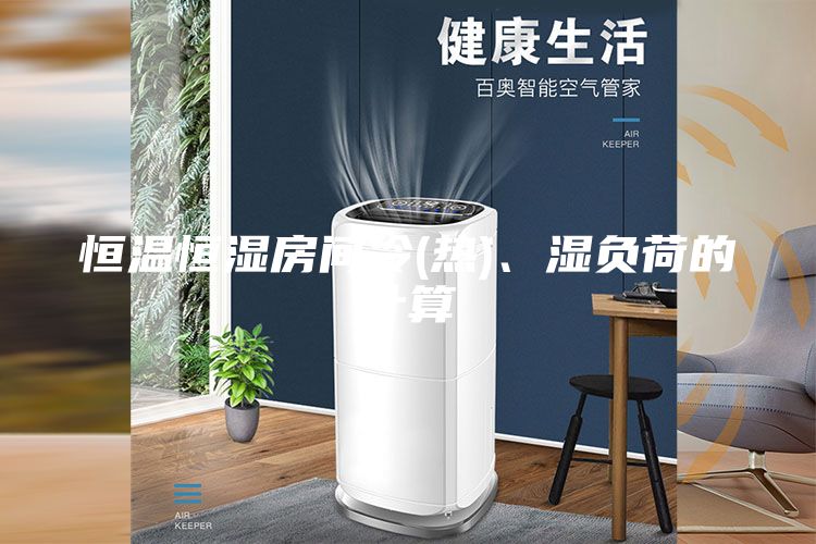 恒溫恒濕房間冷(熱)、濕負(fù)荷的計(jì)算