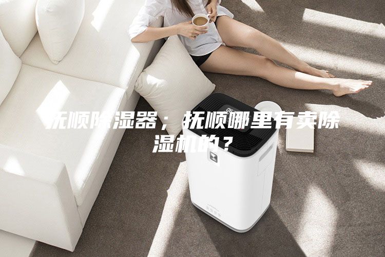 撫順除濕器；撫順哪里有賣除濕機的？