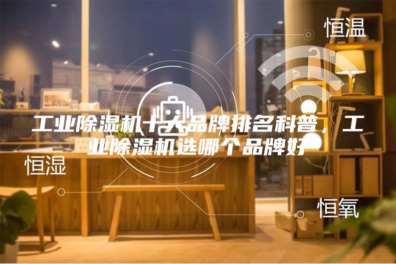 工業(yè)除濕機十大品牌排名科普，工業(yè)除濕機選哪個品牌好