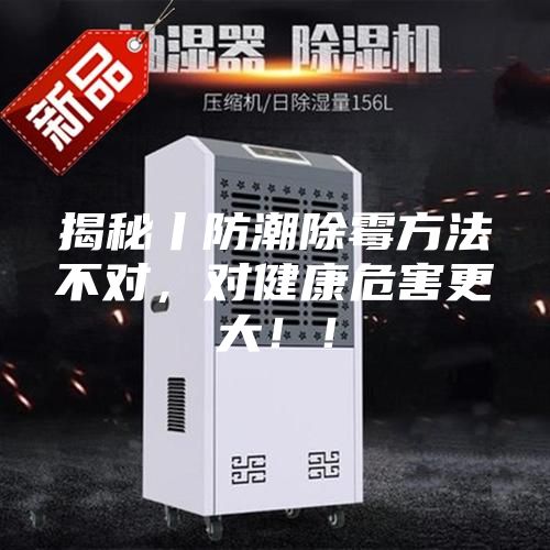 揭秘丨防潮除霉方法不對(duì)，對(duì)健康危害更大??！