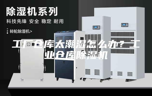 工廠倉庫太潮濕怎么辦？工業(yè)倉庫除濕機