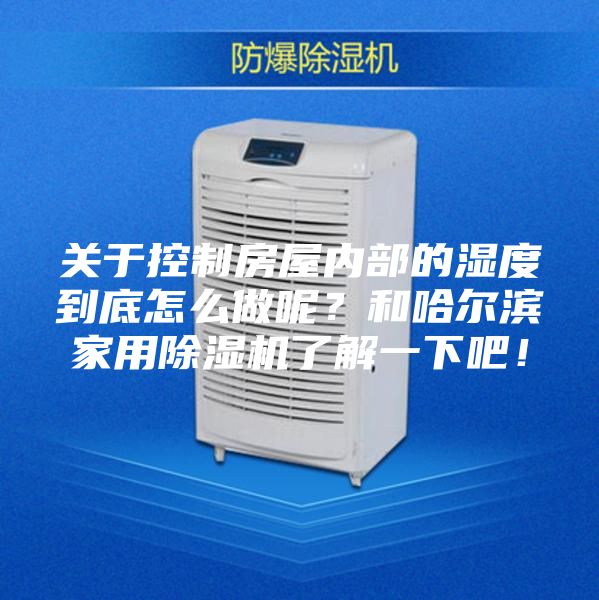 關(guān)于控制房屋內(nèi)部的濕度到底怎么做呢？和哈爾濱家用除濕機(jī)了解一下吧！