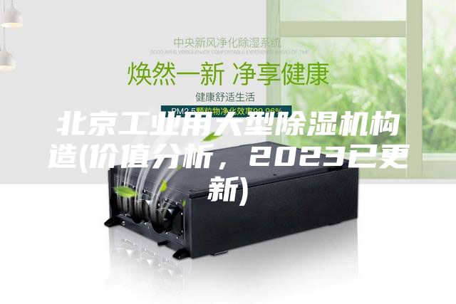 北京工業(yè)用大型除濕機(jī)構(gòu)造(價值分析，2023已更新)