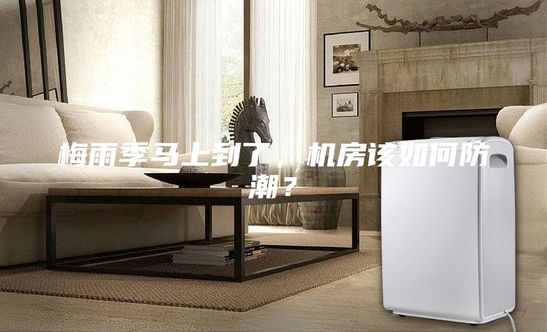 梅雨季馬上到了，機(jī)房該如何防潮？