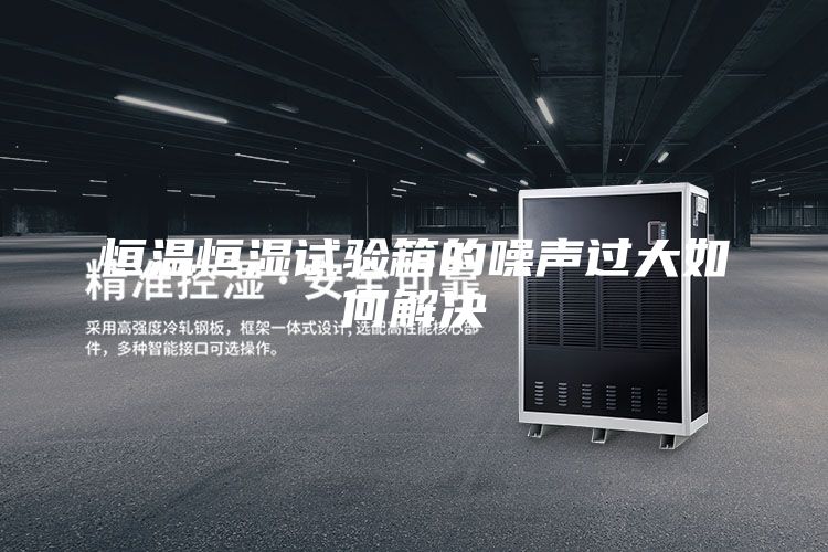 恒溫恒濕試驗箱的噪聲過大如何解決