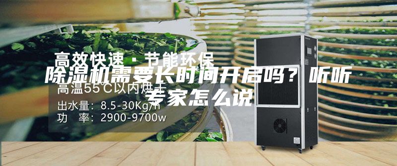 除濕機(jī)需要長(zhǎng)時(shí)間開(kāi)啟嗎？聽(tīng)聽(tīng)專家怎么說(shuō)