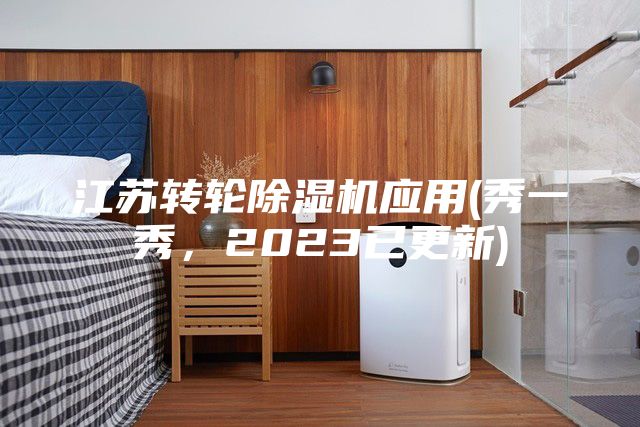 江蘇轉(zhuǎn)輪除濕機(jī)應(yīng)用(秀一秀，2023已更新)