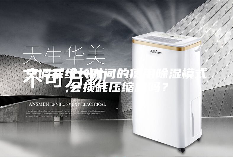 空調(diào)系統(tǒng)長時間的使用除濕模式,會損耗壓縮機嗎？