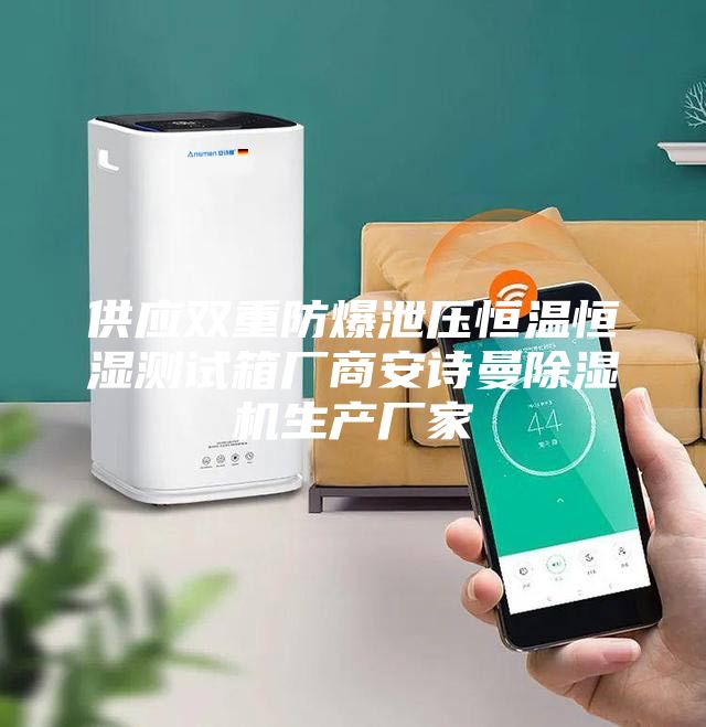 供應(yīng)雙重防爆泄壓恒溫恒濕測(cè)試箱廠商安詩(shī)曼除濕機(jī)生產(chǎn)廠家