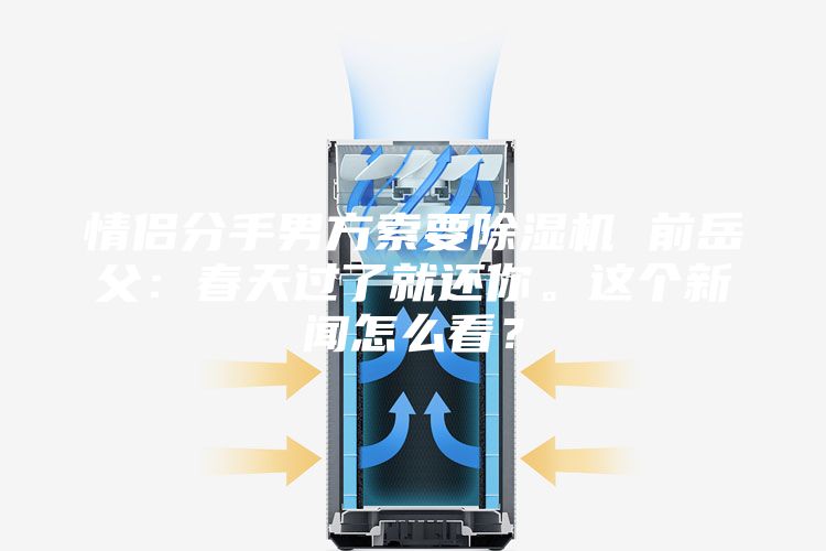 情侶分手男方索要除濕機(jī) 前岳父：春天過了就還你。這個新聞怎么看？