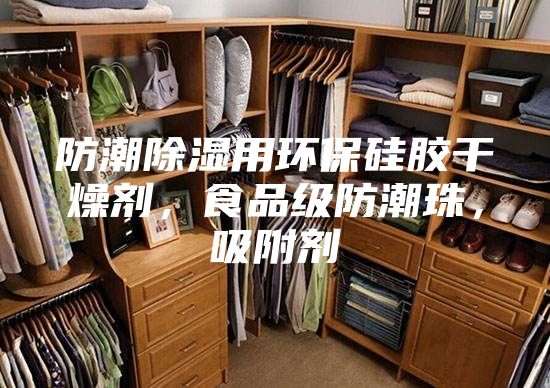 防潮除濕用環(huán)保硅膠干燥劑，食品級防潮珠，吸附劑