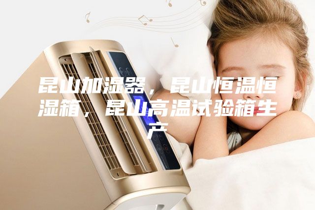 昆山加濕器，昆山恒溫恒濕箱，昆山高溫試驗(yàn)箱生產(chǎn)
