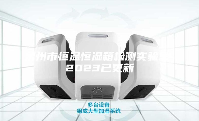 泉州市恒溫恒濕箱檢測(cè)實(shí)驗(yàn)室-2023已更新