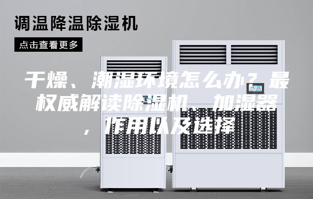 干燥、潮濕環(huán)境怎么辦？最權(quán)威解讀除濕機(jī)、加濕器，作用以及選擇