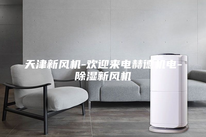天津新風(fēng)機-歡迎來電赫德機電-除濕新風(fēng)機