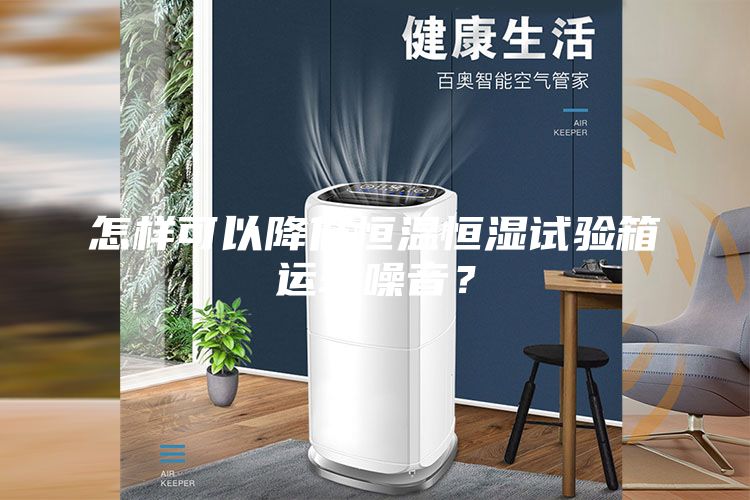 怎樣可以降低恒溫恒濕試驗箱運(yùn)轉(zhuǎn)噪音？